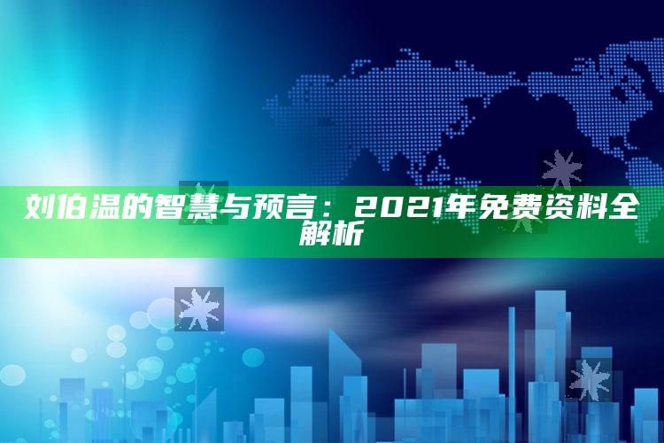 正版管家婆网站，刘伯温的智慧与预言：2021年免费资料全解析