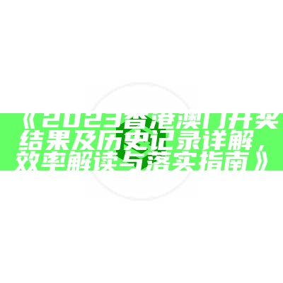 《2023香港澳门开奖结果及历史记录详解，效率解读与落实指南》