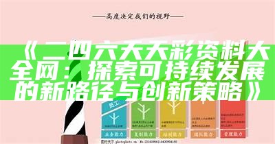 《二四六天天彩资料大全网：探索可持续发展的新路径与创新策略》