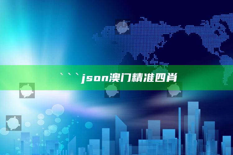 澳门开彩开奖，```json
澳门精准四肖