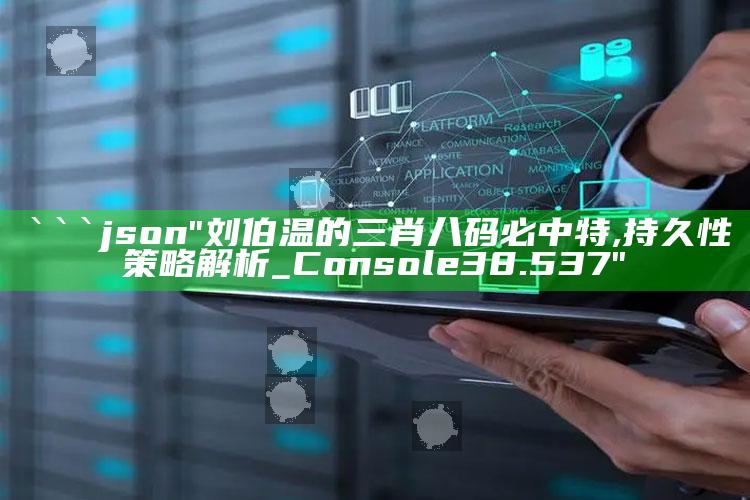 4949澳门免费资料大全特色，```json
"刘伯温的三肖八码必中特,持久性策略解析_Console38.537"