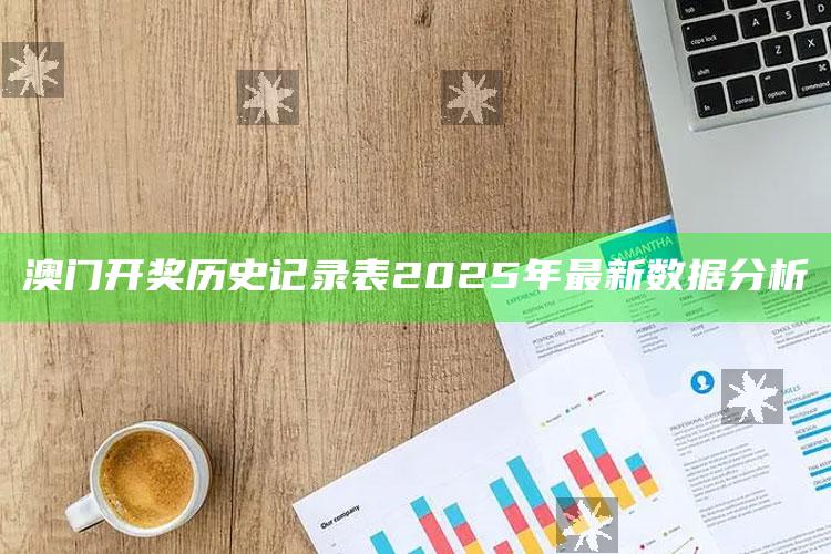 新澳今天最新资料网站，澳门开奖历史记录表2025年最新数据分析