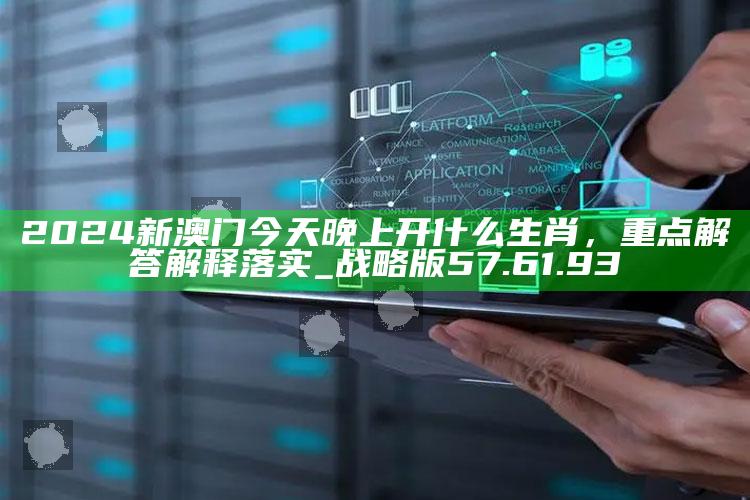 2025澳门开奖最新开奖记录，2024新澳门今天晚上开什么生肖，重点解答解释落实_战略版57.61.93