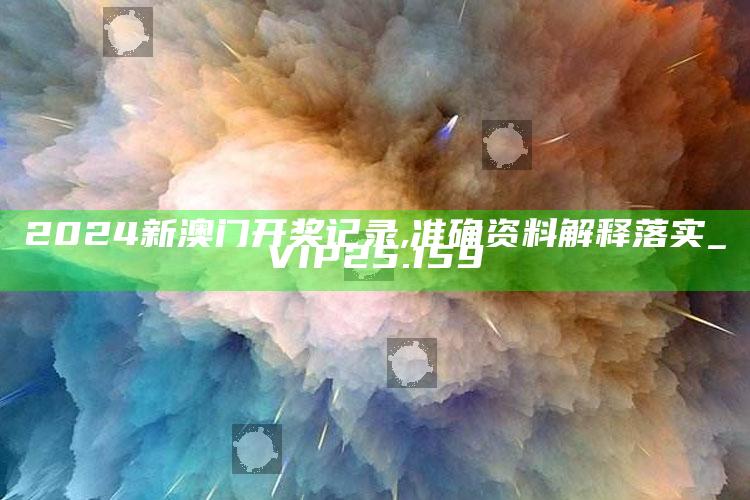 澳门最准一肖一码一码配套成龙w，2024新澳门开奖记录,准确资料解释落实_VIP25.159