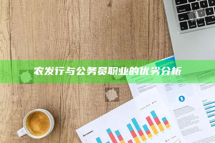 农发行与公务员职业的优劣分析 ,农发行工作和公务员如何选择