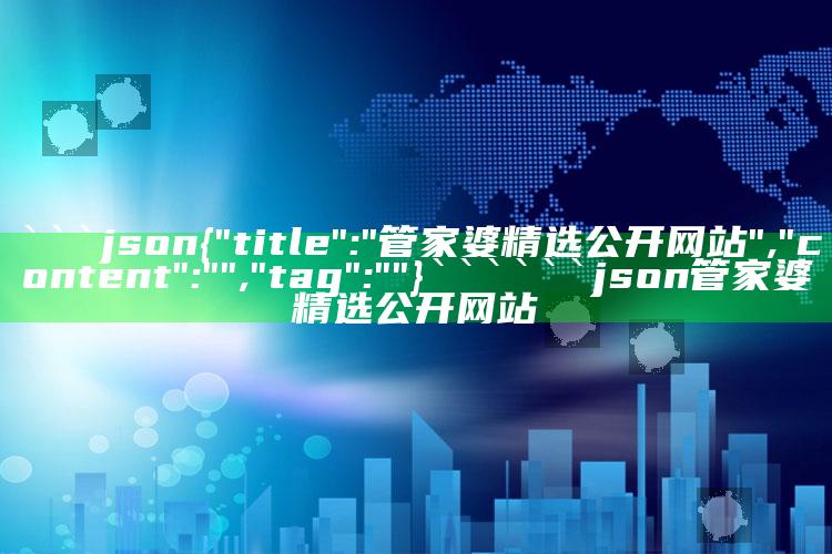 新澳今天最新资料网站，```json

```

```json
管家婆精选公开网站