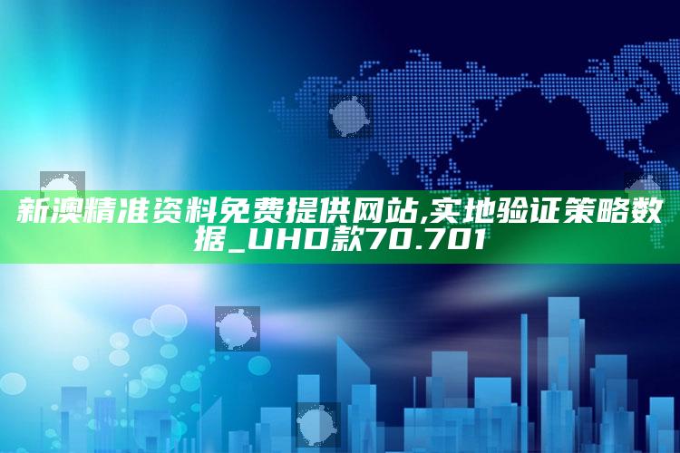 380999财之道高手之家，新澳精准资料免费提供网站,实地验证策略数据_UHD款70.701