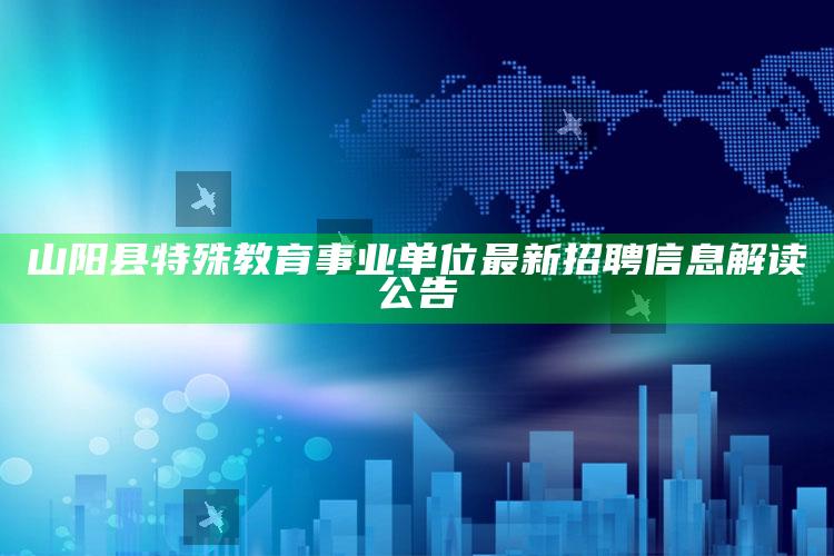 48k澳门资料大全，山阳县特殊教育事业单位最新招聘信息解读公告