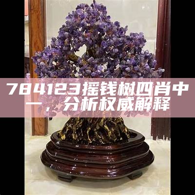 784123摇钱树四肖中一，分析权威解释