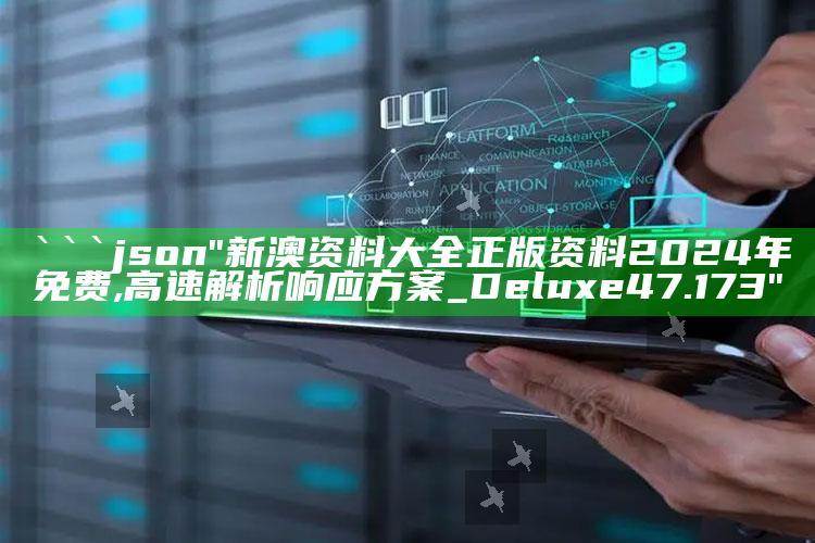 澳门六开奖，```json
"新澳资料大全正版资料2024年免费,高速解析响应方案_Deluxe47.173"