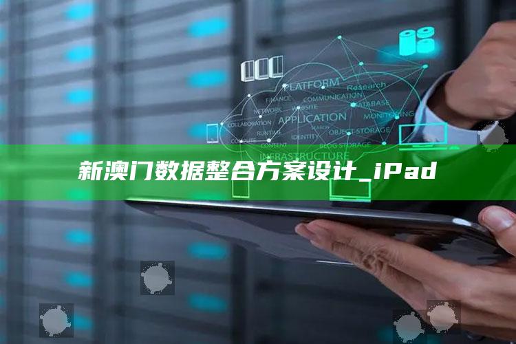 澳门最快最准的资料免费大全，新澳门数据整合方案设计_iPad