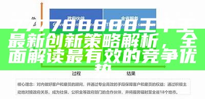 777788888王中王最新创新策略解析，全面解读最有效的竞争优势