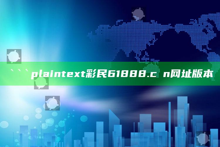 管家婆免费资料大全，```plaintext
彩民61888.cσn网址版本