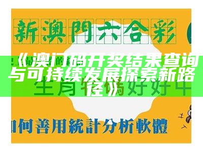 《澳门码开奖结果查询与可持续发展探索新路径》