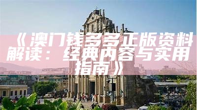 《澳门钱多多正版资料解读：经典内容与实用指南》