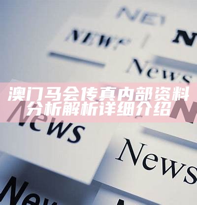 澳门马会传真内部资料分析解析详细介绍