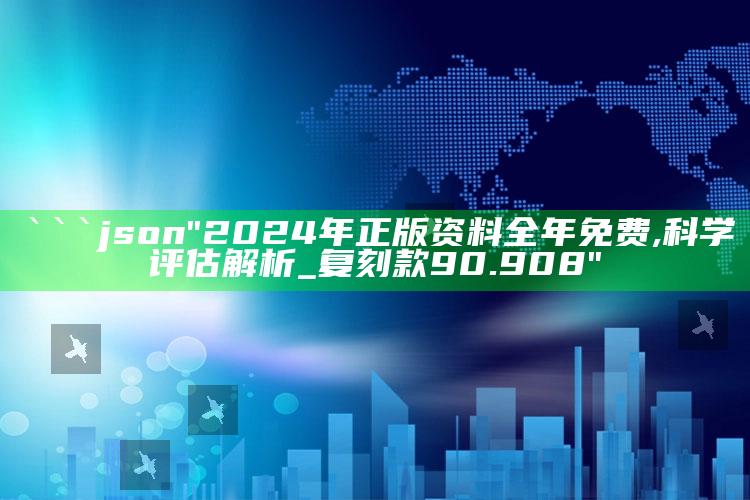 管家婆免费资料大全，```json
"2024年正版资料全年免费,科学评估解析_复刻款90.908"