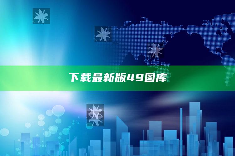 1995澳门论坛开奖结果资料大全，下载最新版49图库