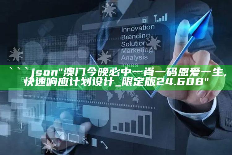 澳门今晚精准一码，```json
"澳门今晚必中一肖一码恩爱一生,快速响应计划设计_限定版24.608"