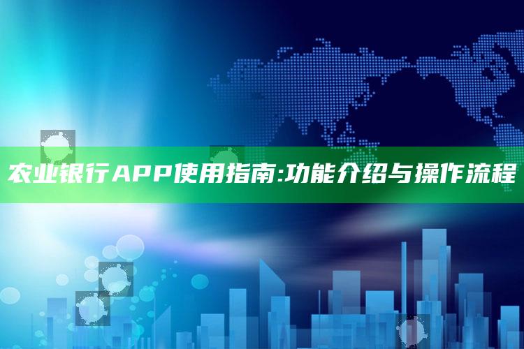 农业银行APP使用指南:功能介绍与操作流程 ,农业银行app使用方法