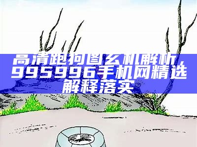 高清跑狗图玄机解析，995996手机网精选解释落实