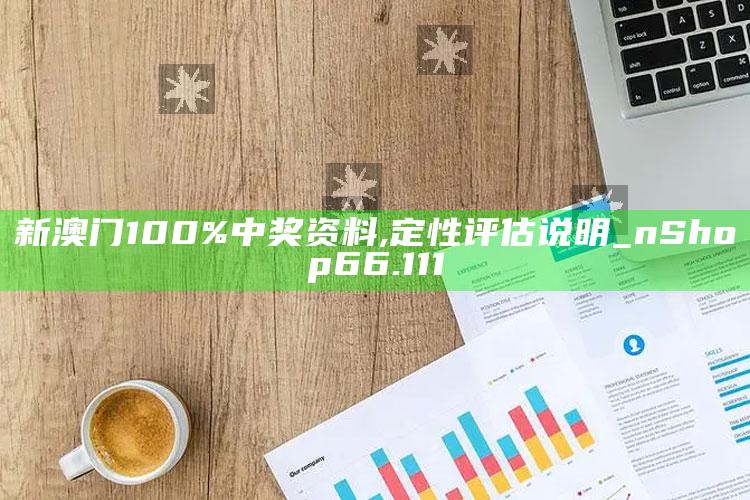 马会传真 澳门，新澳门100%中奖资料,定性评估说明_nShop66.111