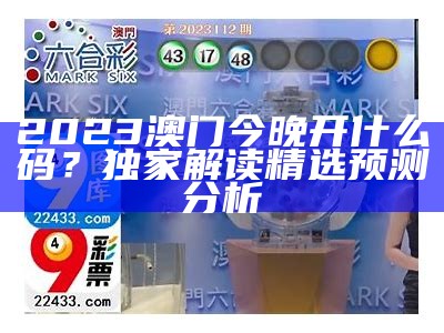 2023澳门今晚开什么码？独家解读精选预测分析