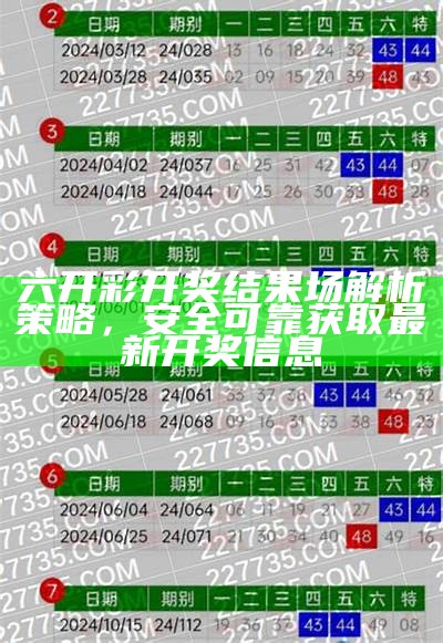 六开彩开奖结果场解析策略，安全可靠获取最新开奖信息