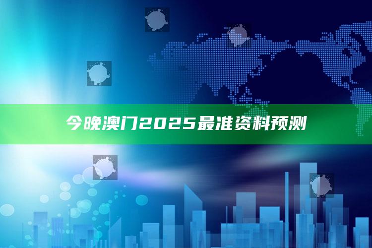 管家婆最全免费资料，今晚澳门2025最准资料预测