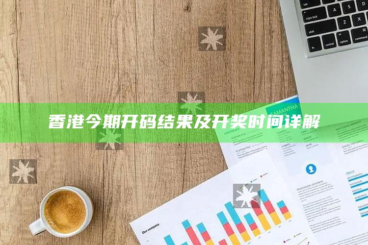 澳门六开奖结果，香港今期开码结果及开奖时间详解