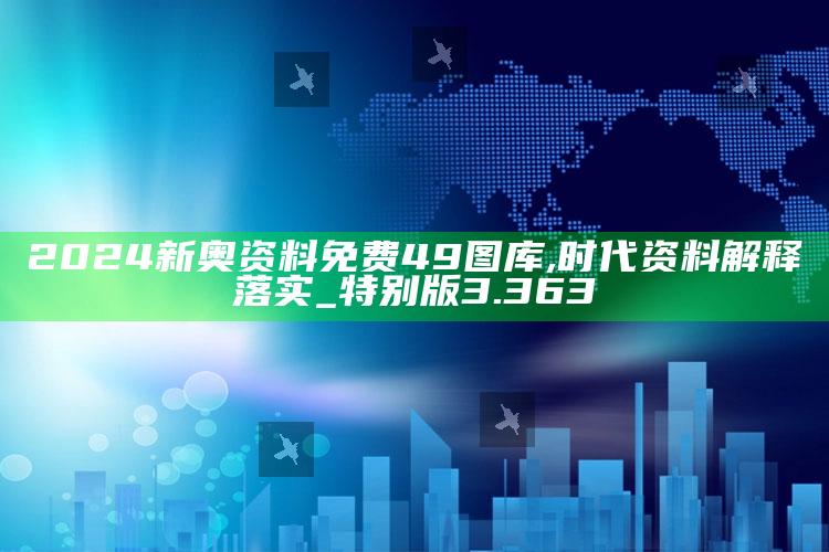 新澳今天最新资料，2024新奥资料免费49图库,时代资料解释落实_特别版3.363