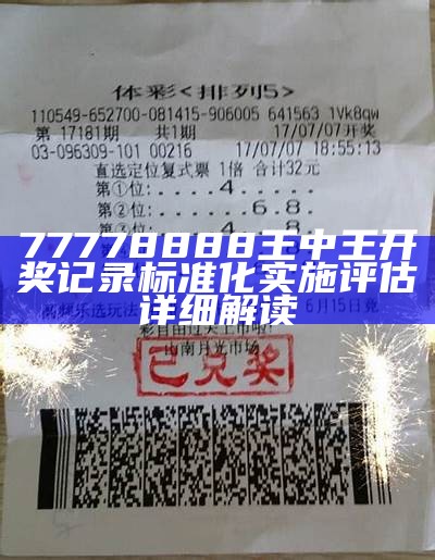 77778888王中王开奖记录标准化实施评估详细解读