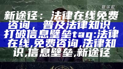 新途径：法律在线免费咨询，普及法律知识，打破信息壁垒
tag: 法律在线, 免费咨询, 法律知识, 信息壁垒, 新途径