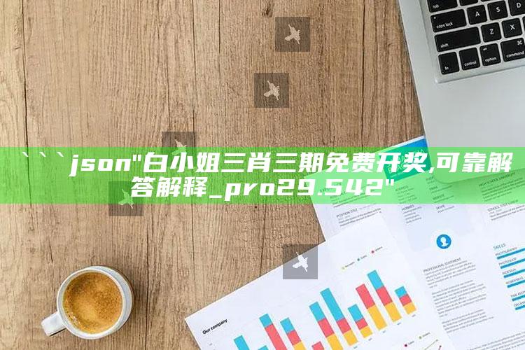 澳门凤凰免费资料大全，```json
"白小姐三肖三期免费开奖,可靠解答解释_pro29.542"