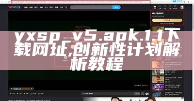 yxsp_v5.apk.1.1下载网址,创新性计划解析教程