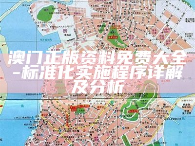 澳门正版资料免费大全-标准化实施程序详解及分析