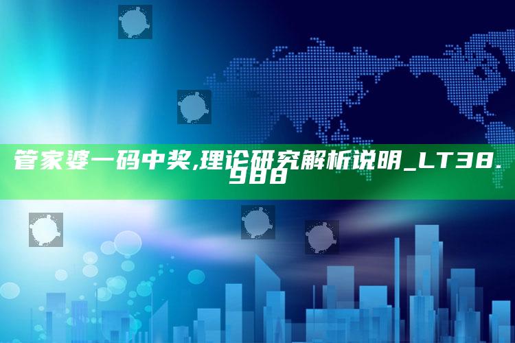 841995澳门跑狗图2019年泰山压卵，管家婆一码中奖,理论研究解析说明_LT38.988