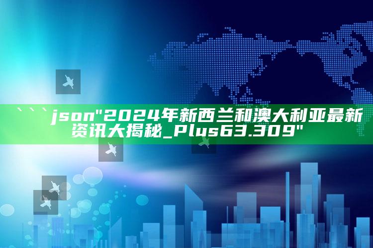 6149cc澳门摇钱树开奖记录，```json
"2024年新西兰和澳大利亚最新资讯大揭秘_Plus63.309"