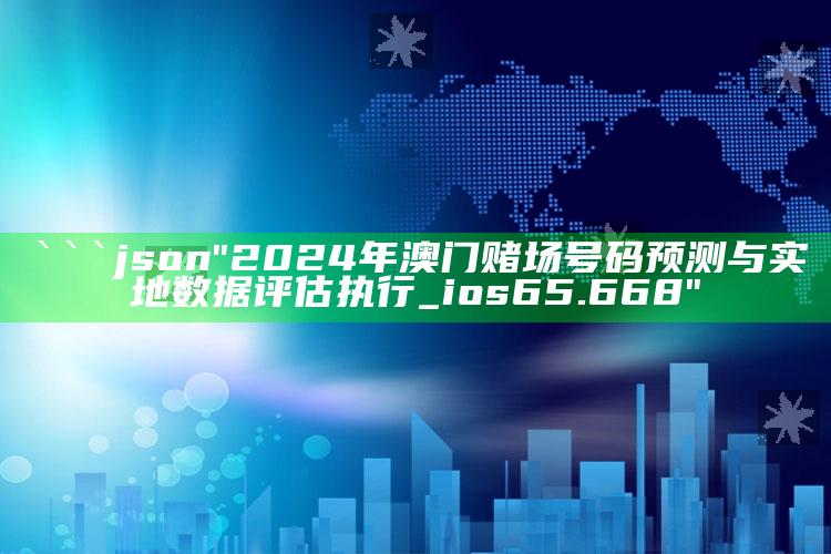 新澳今天最新资料，```json
"2024年澳门赌场号码预测与实地数据评估执行_ios65.668"