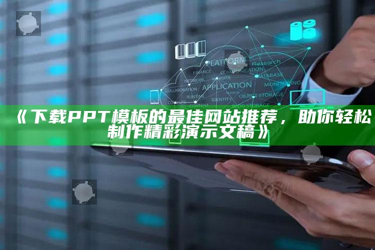 《下载PPT模板的最佳网站推荐，助你轻松制作精彩演示文稿》 ,下载ppt模板的免费网站有哪些