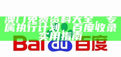 澳门免费资料大全，专属执行计划，百度收录实用指南