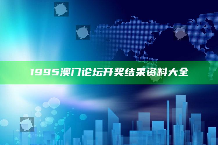 澳门开奖现场开奖结果，1995澳门论坛开奖结果资料大全