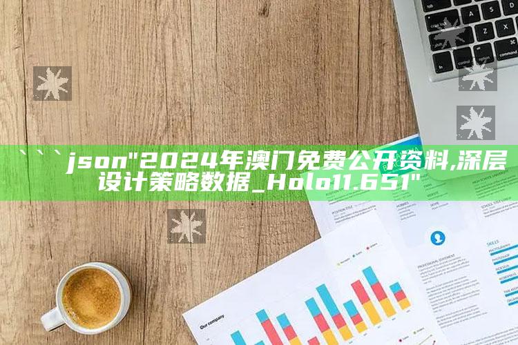 管家婆一码一肖资料大全，```json
"2024年澳门免费公开资料,深层设计策略数据_Holo11.651"