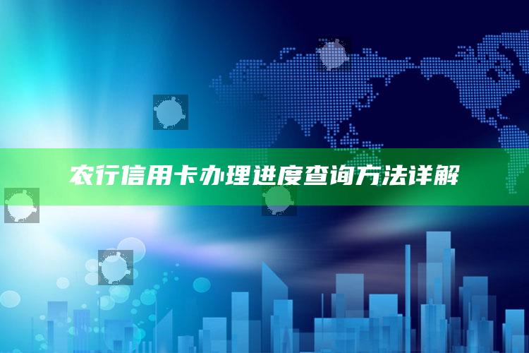 农行信用卡办理进度查询方法详解 ,农业银行办理的信用卡怎么查询进度