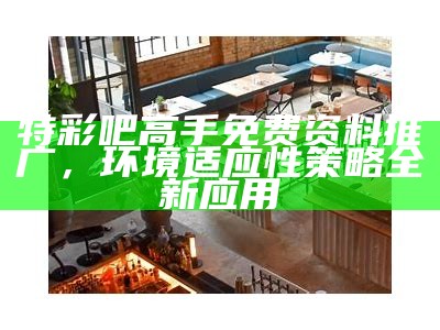 特彩吧高手免费资料推广，环境适应性策略全新应用