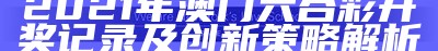 2021年澳门六合彩开奖记录及创新策略解析