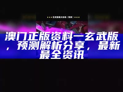 澳门正版资料一玄武版，预测解析分享，最新最全资讯