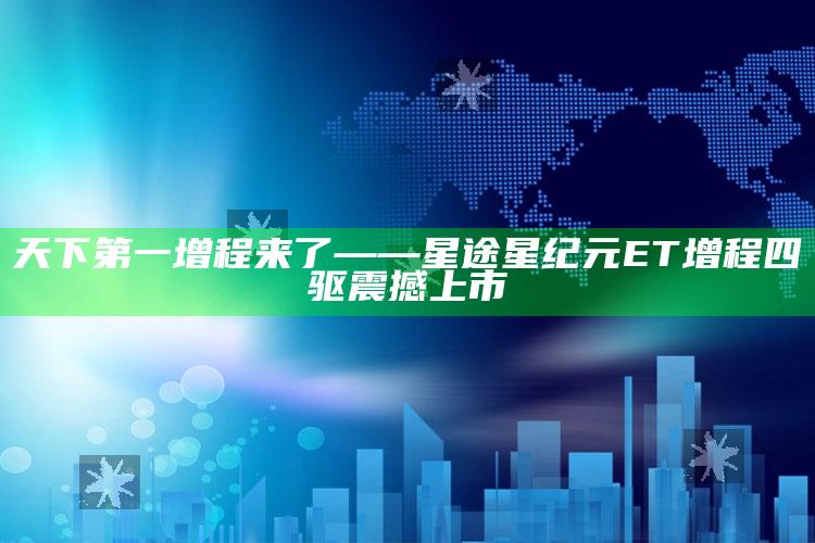 2025澳门天天开好彩大全，天下第一增程来了——星途星纪元ET增程四驱震撼上市