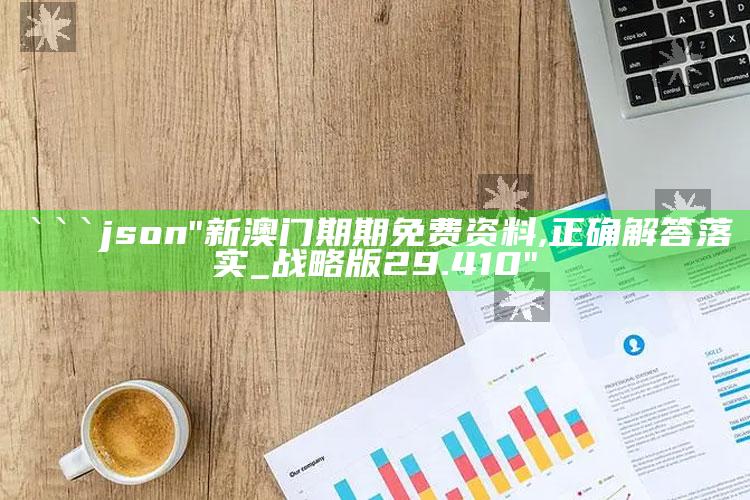 澳门开奖结果+开奖记录2020，```json
"新澳门期期免费资料,正确解答落实_战略版29.410"