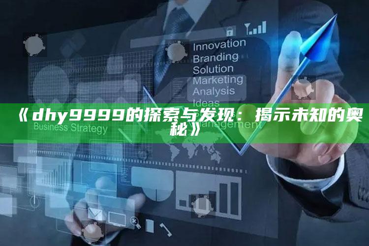 彩库宝典应用宝下载，《dhy9999的探索与发现：揭示未知的奥秘》